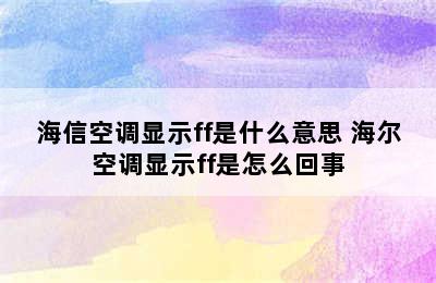 海信空调显示ff是什么意思 海尔空调显示ff是怎么回事